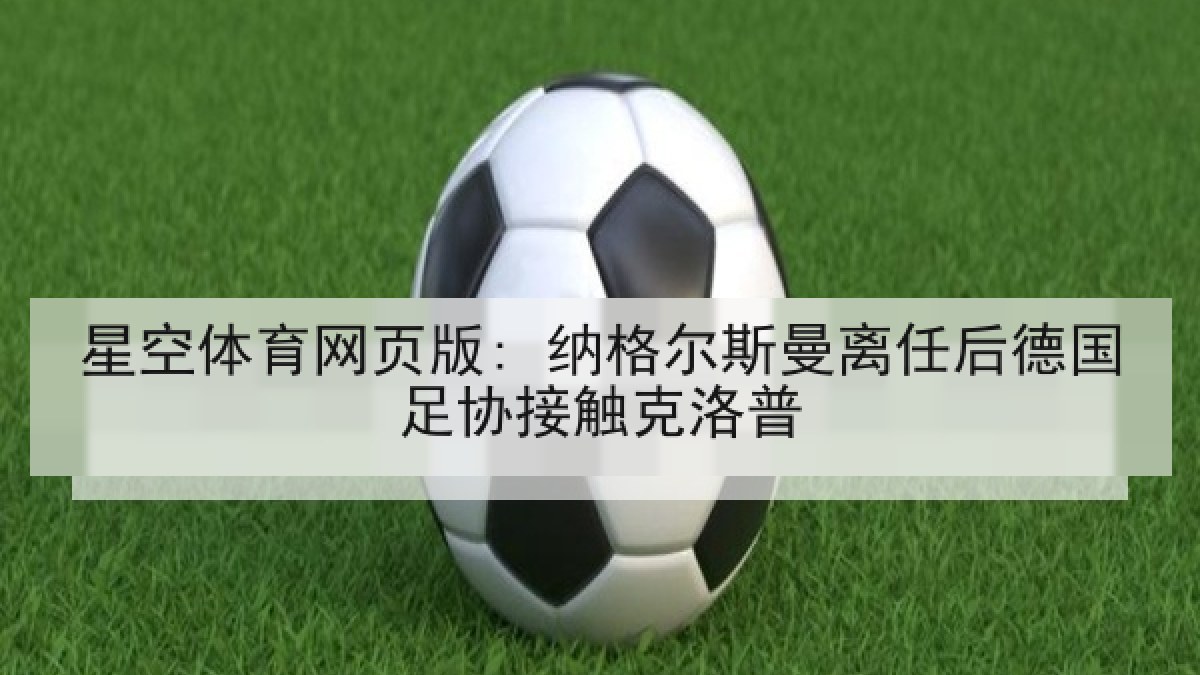 星空体育网页版: 纳格尔斯曼离任后德国足协接触克洛普