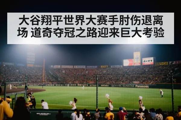 大谷翔平世界大赛手肘伤退离场 道奇夺冠之路迎来巨大考验