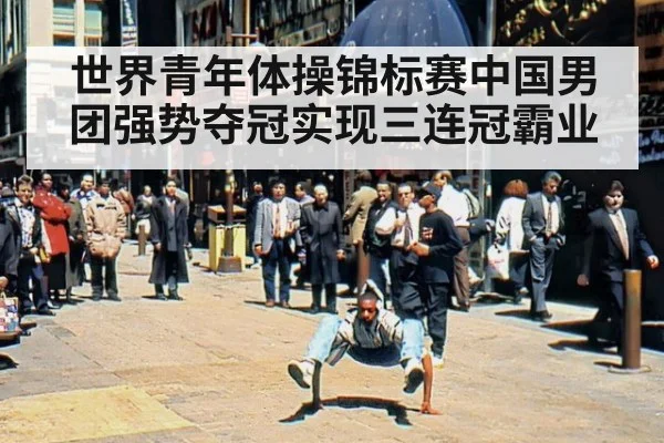 世界青年体操锦标赛中国男团强势夺冠实现三连冠霸业