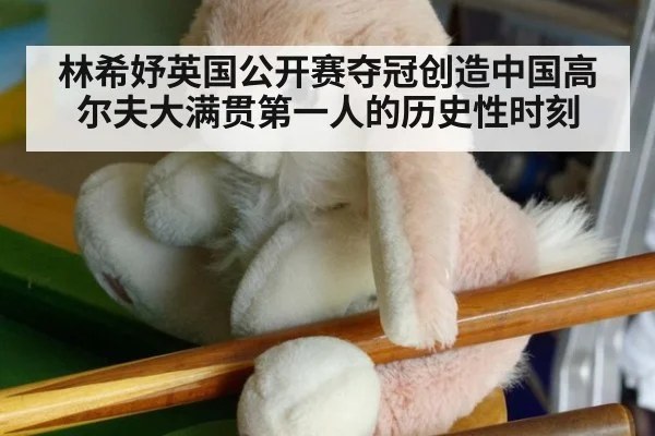 林希妤英国公开赛夺冠创造中国高尔夫大满贯第一人的历史性时刻