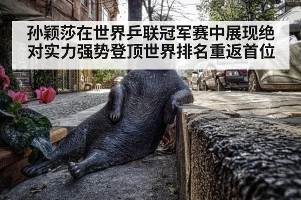 孙颖莎在世界乒联冠军赛中展现绝对实力强势登顶世界排名重返首位
