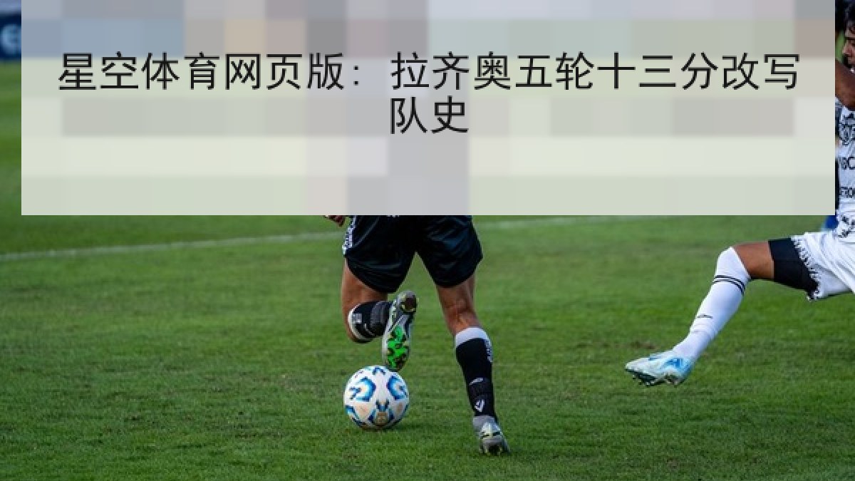 星空体育网页版: 拉齐奥五轮十三分改写队史